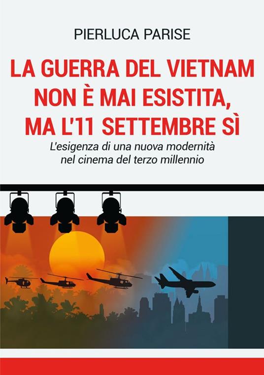 La guerra del Vietnam non è mai esistita, ma l'11 settembre sì. L'esigenza di una nuova modernità nel cinema del terzo millennio - Pierluca Parise - copertina