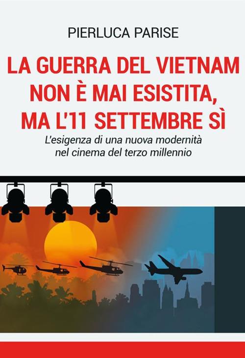 La guerra del Vietnam non è mai esistita, ma l'11 settembre sì. L'esigenza di una nuova modernità nel cinema del terzo millennio - Pierluca Parise - copertina