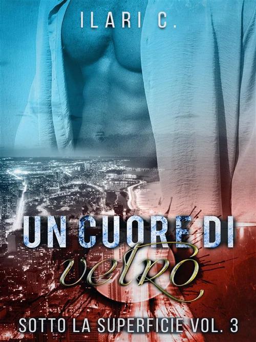 Un cuore di vetro. Sotto la superficie. Vol. 3 - Ilari C. - ebook