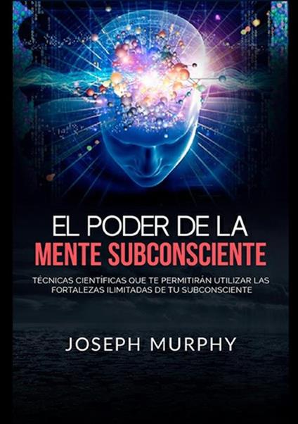 El poder de la mente subconsciente. Técnicas científicas que te permitirán utilizar las fortalezas ilimitadas de tu subconsciente - Joseph Murphy - copertina