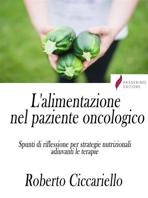 L' alimentazione nel paziente oncologico. Spunti di riflessione per strategie nutrizionali adiuvanti le terapie - Roberto Ciccariello - ebook