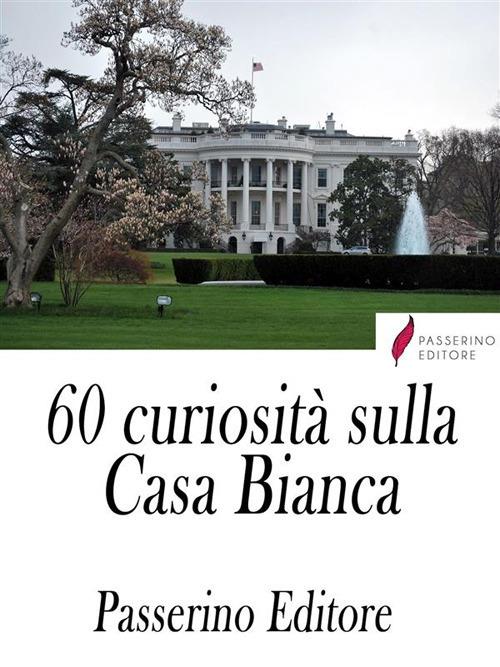 60 curiosità sulla Casa Bianca - Passerino Editore - ebook