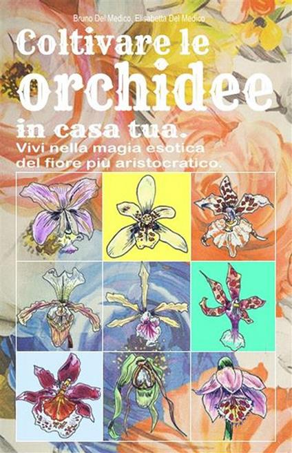 Coltivare le orchidee in casa tua. Vivi nella magia esotica del fiore più aristocratico - Bruno Del Medico - ebook