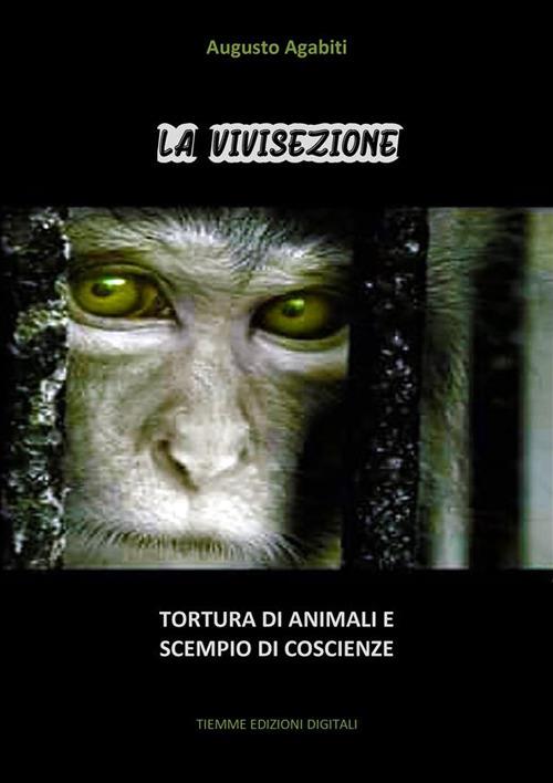 La vivisezione. Tortura di animali scempio di coscienze - Augusto Agabiti - ebook