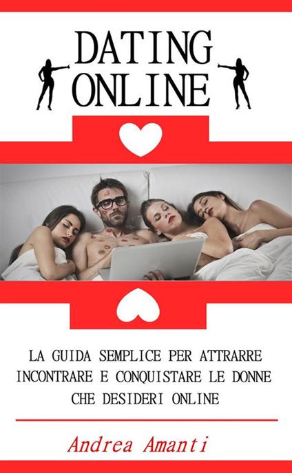 Dating online. La guida semplice per attrarre, incontrare e conquistare le donne che desideri online - Andrea Amanti - ebook