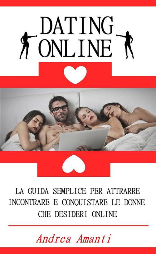 Dating online. La guida semplice per attrarre, incontrare e conquistare le donne che desideri online - Andrea Amanti - ebook