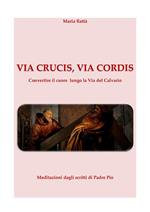 Via Crucis, Via cordis. Con meditazioni dagli scritti di Padre Pio