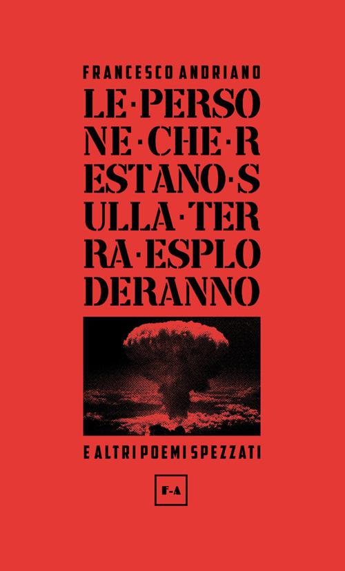 Le persone che restano sulla Terra esploderanno e altri poemi spezzati. Nuova ediz. - Francesco Andriano - copertina