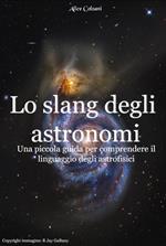 Lo slang degli astronomi. Una piccola guida per comprendere il linguaggio degli astronomi