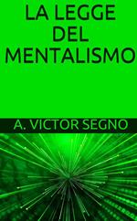 La legge del mentalismo. Una spiegazione pratica-scientifica del pensiero o forza della mente: la legge che governa tutte le azioni e i fenomeni mentali e fisici: la causa della vita e della morte