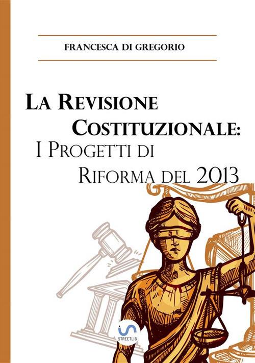 La revisione costituzionale: i progetti di riforma del 2013 - Francesca Di Gregorio - ebook
