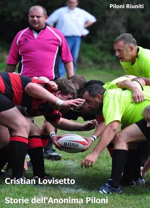 Storie dell'Anonima Piloni. Storie di rugby, di viaggio, di avventura. E di vita vera - Cristian Lovisetto - ebook