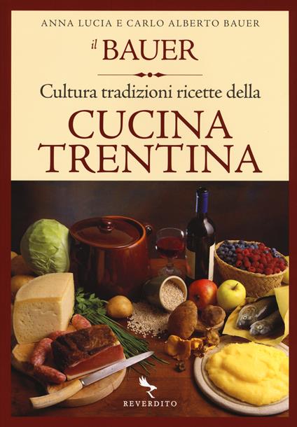 Il Bauer. Cultura, tradizioni, ricette della cucina trentina - Carlo A. Bauer,Anna L. Bauer - copertina