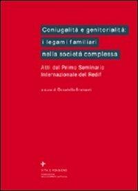 Coniugalità e genitorialità: i legami familiari nella società complessa. Atti del 1º Seminario internazionale del Redif - copertina