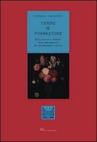 Teatri di formazione. Actio, parola e immagine nella scena gesuitica del Sei-Settecento a Milano - Giovanna Zanlonghi - copertina
