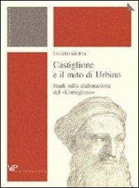 Castiglione e il mito di Urbino. Studi sulla elaborazione del «Cortegiano» - Uberto Motta - copertina