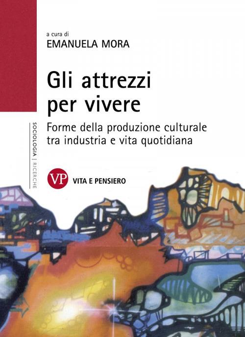 Gli attrezzi per vivere. Forme della produzione culturale tra industria e vita quotidiana - copertina