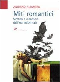 Miti romantici. Simboli e inconscio dell'era industriale - Adriano Altamira - copertina
