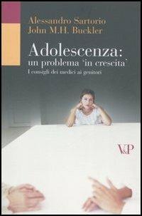 Adolescenza: un problema in crescita. I consigli dei medici ai genitori - Alessandro Sartorio,John M. Buckler - copertina