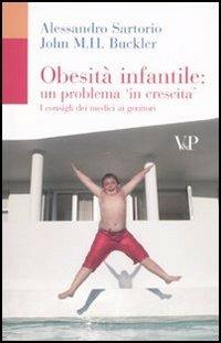 Obesità infantile: un problema in crescita. I consigli dei medici ai genitori - Alessandro Sartorio,John M. Buckler - copertina