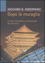Dopo la muraglia. La Cina nella politica internazionale del XXI secolo