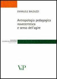 Antropologia pedagogica novecentesca e senso dell'agire - Emanuele Balduzzi - copertina