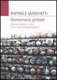 Democrazia globale. Principi, istituzioni e lotte per la nuova inclusione politica - Raffaele Marchetti - copertina