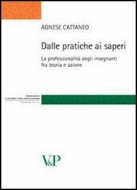 Dalle pratiche ai saperi. La professionalità degli insegnanti fra teoria e azione - Agnese Cattaneo - copertina