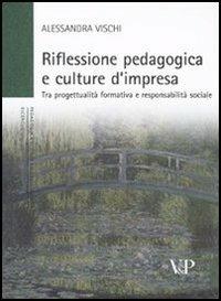 Riflessione pedagogica e culture d'impresa. Tra progettualità formativa e responsabilità sociale - Alessandra Vischi - copertina