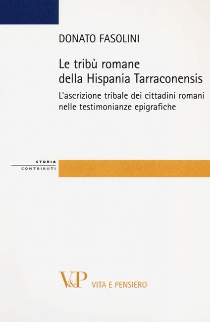 Le tribù romane della Hispania Tarraconiensis. L'ascrizione tribale dei cittadini romani nelle testimonianze epigrafiche - Donato Fasolini - copertina