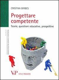 Progettare competente. Teorie, questioni educative, prospettive - Cristina Birbes - copertina