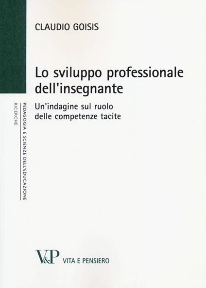 Lo sviluppo professionale dell'insegnante. Un'indagine sul ruolo delle competenze tacite - Claudio Goisis - copertina