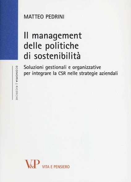 Il management delle politiche di sostenibilità. Soluzioni gestionali e organizzative per integrare la CSR nelle strategie aziendali - Matteo Pedrini - copertina