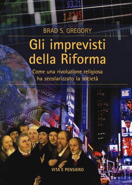 Gli imprevisti della Riforma. Come una rivoluzione religiosa ha secolarizzato la società - Brad S. Gregory - copertina