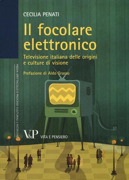 Il focolare elettronico. Televisione italiana delle origini e culture di visione - Cecilia Penati - copertina