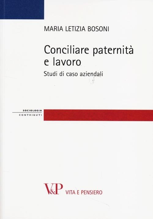 Conciliare paternità e lavoro. Studi di casi aziendali - Maria Letizia Bosoni - copertina