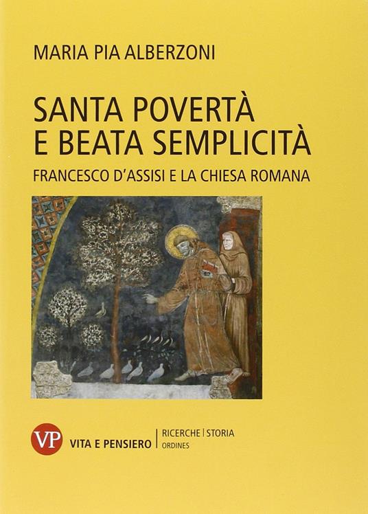 Santa povertà e beata semplicità. Francesco d'Assisi e la Chiesa romana - Maria Pia Alberzoni - copertina