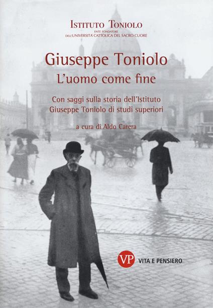 Giuseppe Toniolo. L'uomo come fine. Con saggi sulla storia dell'Istituto Giuseppe Toniolo di studi superiori - copertina