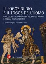 Il logos di Dio e il logos dell'uomo. Concezioni antropologiche nel mondo antico e riflessi contemporanei