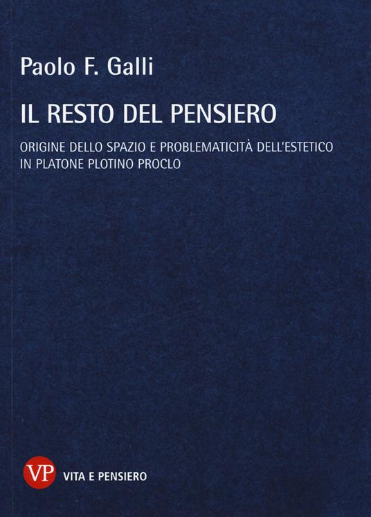 Il resto del pensiero. Origine dello spazio e problematicità dell'estetico in Platone Plotino Proclo - Paolo F. Galli - copertina