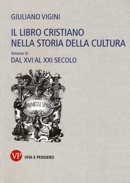 Il libro cristiano nella storia della cultura. Vol. 3: Dal XVI al XXI secolo - Giuliano Vigini - copertina