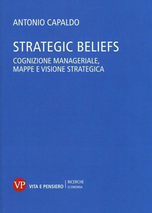 Strategic Beliefs. Cognizione manageriale, mappe e visione strategica - Antonio Capaldo - copertina