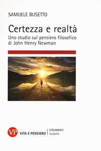 Certezza e realtà. Uno studio sul pensiero filosofico di John Henry Newman