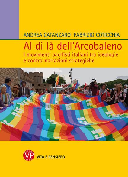 Al di là dell'arcobaleno. I movimenti pacifisti italiani tra ideologie e contro narrazioni strategiche - Andrea Catanzaro,Fabrizio Coticchia - copertina