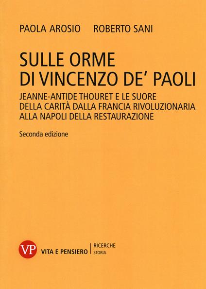 Sulle orme di Vincenzo de' Paoli. Jeanne-Antide Thouret e le Suore della Carità dalla Francia rivoluzionaria alla Napoli della Restaurazione - Roberto Sani,Paola Arosio - copertina