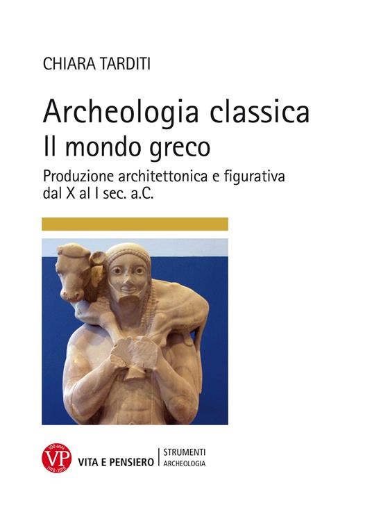 Archeologia classica. Il mondo greco. Produzione architettonica e figurativa dal X al I sec. a.C.. Ediz. illustrata - Chiara Tarditi - copertina