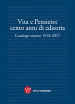 Vita e Pensiero: cento anni di editoria. Catalogo storico 1918-2017