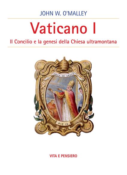 Vaticano I. Il concilio e la genesi della Chiesa ultramontana - John W. O'Malley - copertina