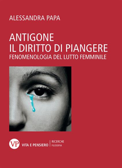 Antigone. Il diritto di piangere. Fenomenologia del lutto femminile - Alessandra Papa - copertina