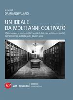 Un ideale da molti anni coltivato. Materiali per la storia della Facoltà di Scienze politiche e sociali dell'Università Cattolica del Sacro Cuore